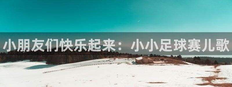 中欧体育app网页登陆入口：小朋友们快乐起来：小小足球赛儿歌