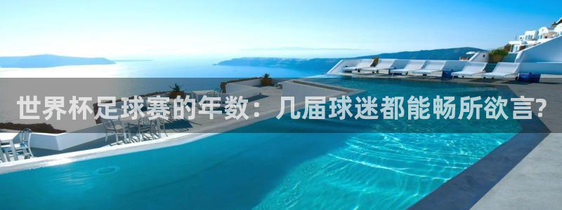 中欧体育app下载官网最新版：世界杯足球赛的年数：几届球迷都