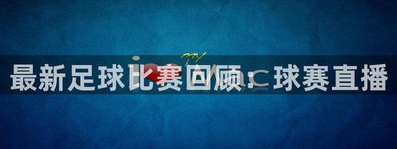 中欧体育平台优势有哪些：最新足球比赛回顾：球赛直播